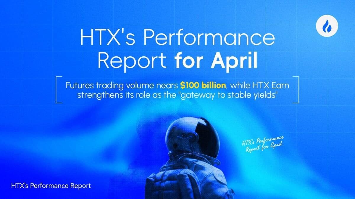 HTX Releases April Performance Report: Futures Trading Volume Nears $100 Billion, HTX Earn Strengthens Its Position as a "Gateway to Stable Yields" and Growth Across Business Lines Fuels Ecosystem Expansion